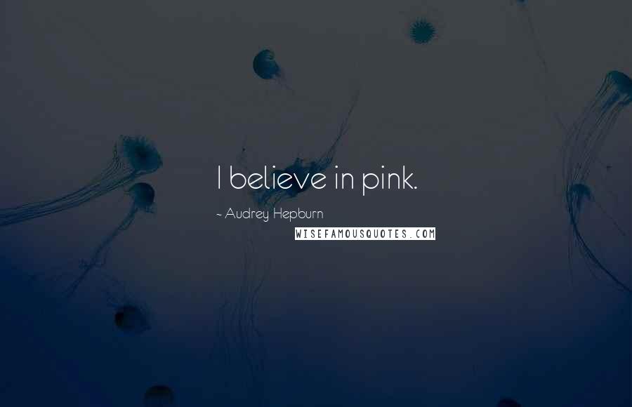 Audrey Hepburn Quotes: I believe in pink.