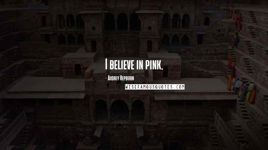 Audrey Hepburn Quotes: I believe in pink.