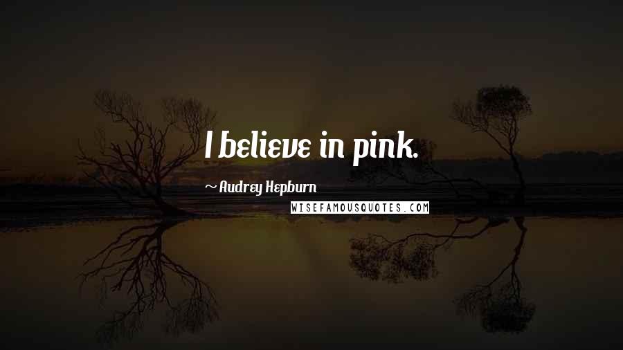 Audrey Hepburn Quotes: I believe in pink.