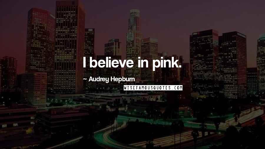 Audrey Hepburn Quotes: I believe in pink.