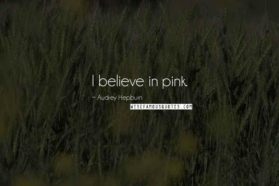 Audrey Hepburn Quotes: I believe in pink.