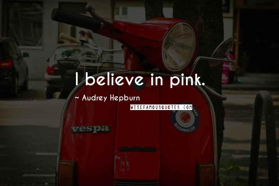 Audrey Hepburn Quotes: I believe in pink.