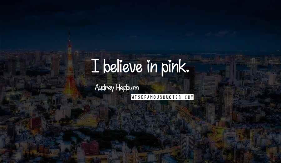 Audrey Hepburn Quotes: I believe in pink.