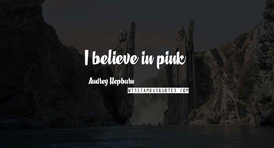 Audrey Hepburn Quotes: I believe in pink.