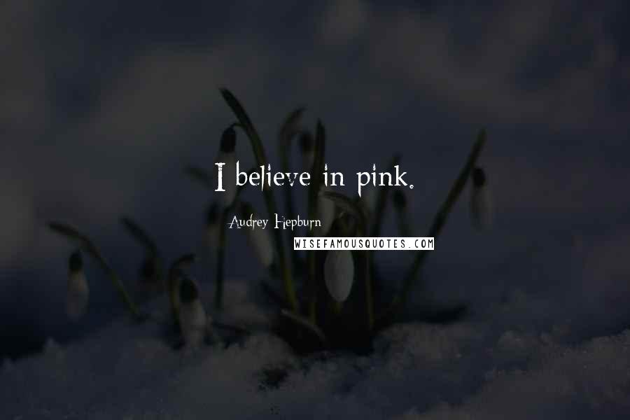 Audrey Hepburn Quotes: I believe in pink.