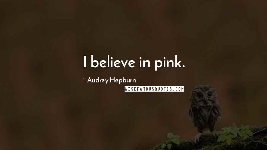 Audrey Hepburn Quotes: I believe in pink.