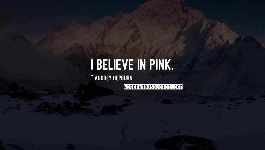 Audrey Hepburn Quotes: I believe in pink.
