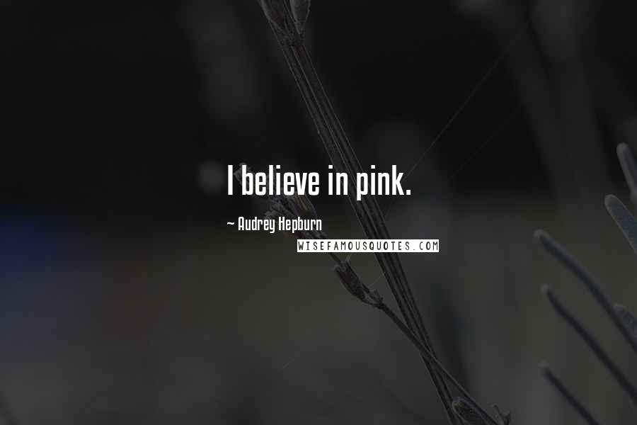 Audrey Hepburn Quotes: I believe in pink.