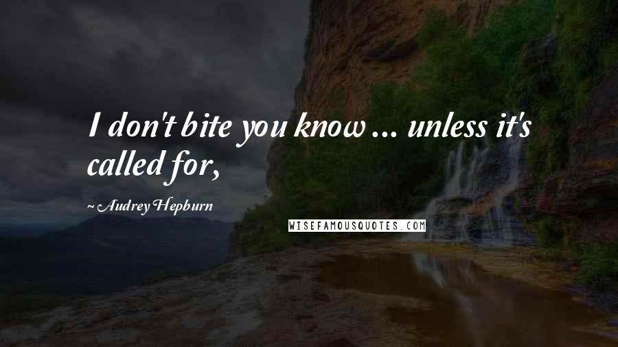 Audrey Hepburn Quotes: I don't bite you know ... unless it's called for,