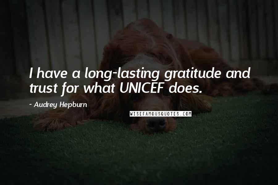 Audrey Hepburn Quotes: I have a long-lasting gratitude and trust for what UNICEF does.