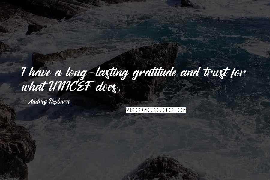 Audrey Hepburn Quotes: I have a long-lasting gratitude and trust for what UNICEF does.