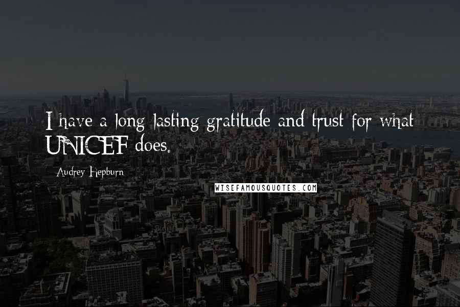 Audrey Hepburn Quotes: I have a long-lasting gratitude and trust for what UNICEF does.