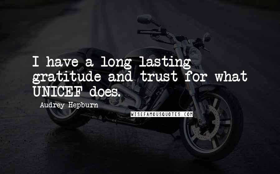 Audrey Hepburn Quotes: I have a long-lasting gratitude and trust for what UNICEF does.