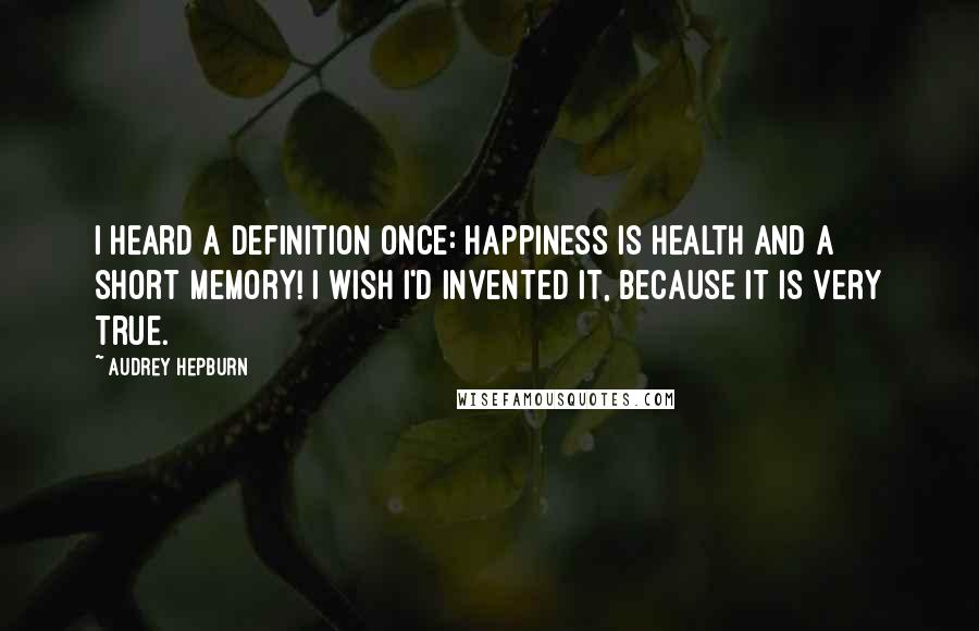 Audrey Hepburn Quotes: I heard a definition once: Happiness is health and a short memory! I wish I'd invented it, because it is very true.