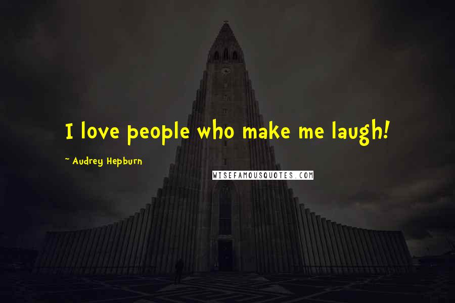 Audrey Hepburn Quotes: I love people who make me laugh!