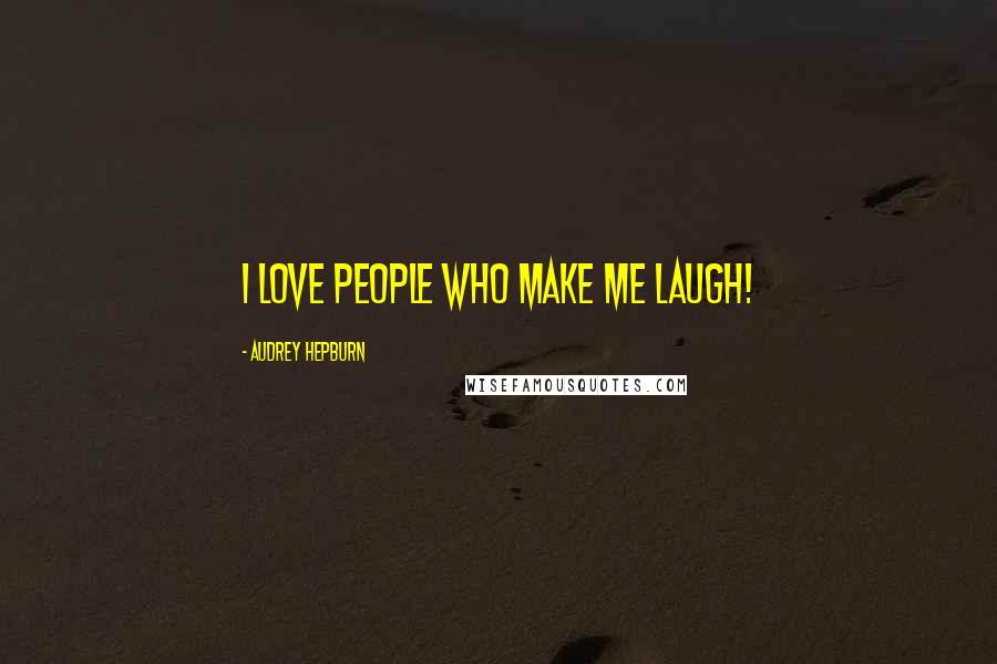 Audrey Hepburn Quotes: I love people who make me laugh!