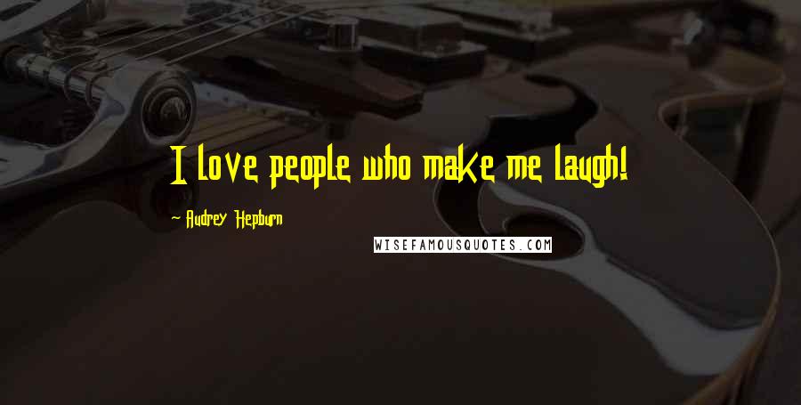 Audrey Hepburn Quotes: I love people who make me laugh!