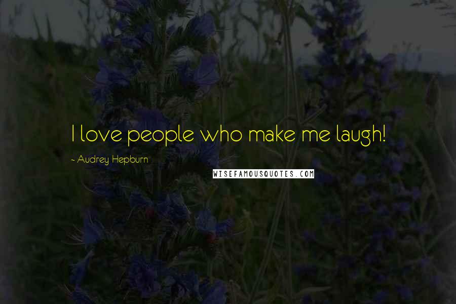 Audrey Hepburn Quotes: I love people who make me laugh!