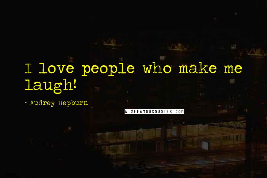 Audrey Hepburn Quotes: I love people who make me laugh!