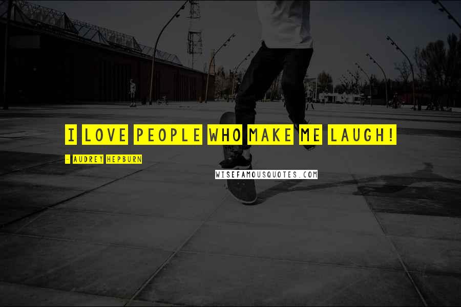 Audrey Hepburn Quotes: I love people who make me laugh!