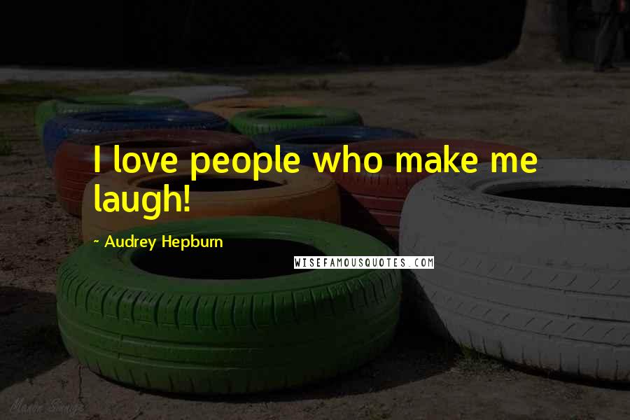 Audrey Hepburn Quotes: I love people who make me laugh!