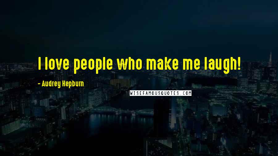 Audrey Hepburn Quotes: I love people who make me laugh!