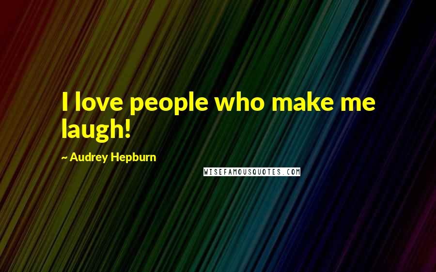 Audrey Hepburn Quotes: I love people who make me laugh!