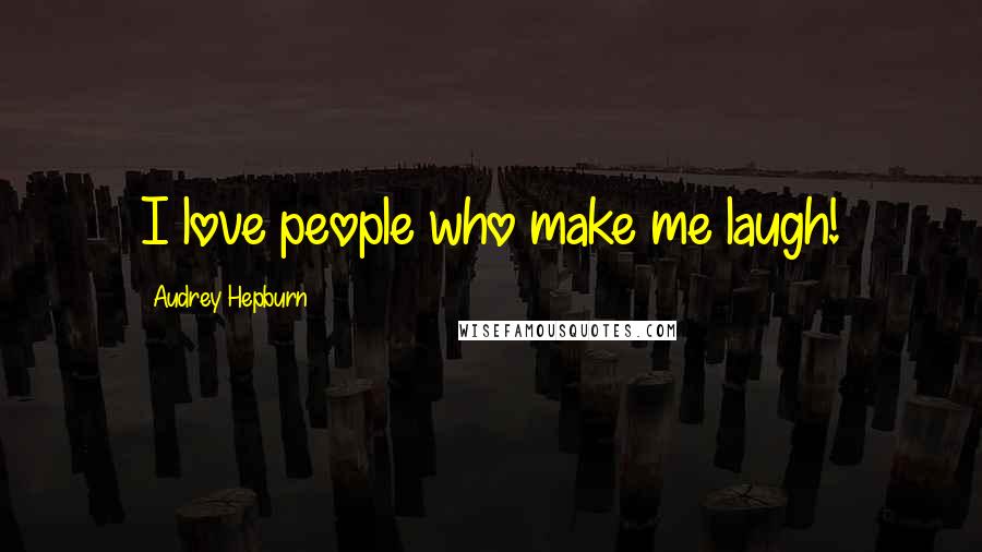 Audrey Hepburn Quotes: I love people who make me laugh!