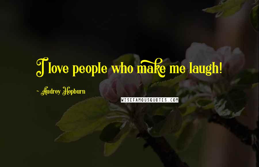 Audrey Hepburn Quotes: I love people who make me laugh!