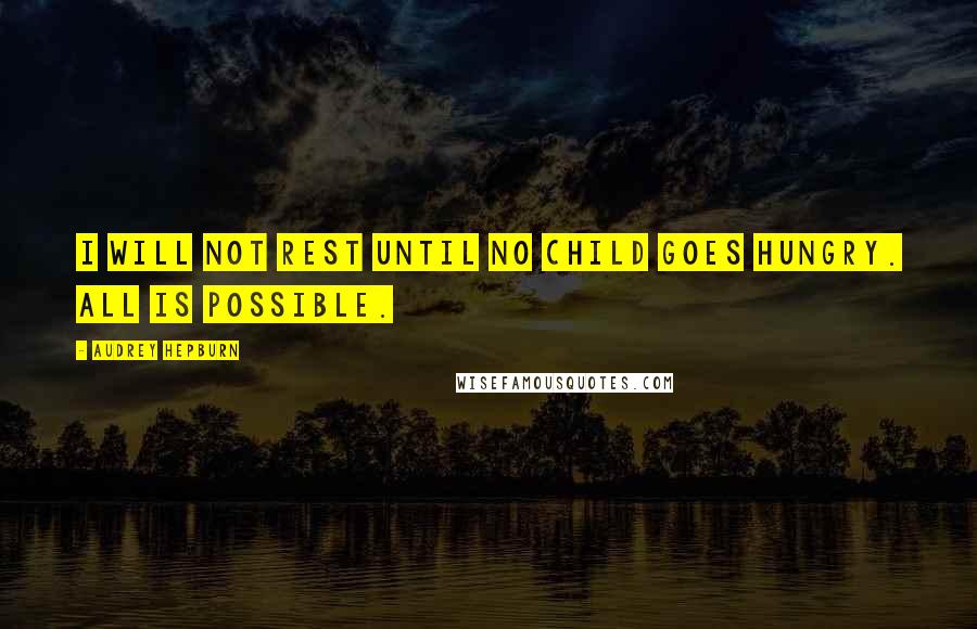Audrey Hepburn Quotes: I will not rest until no child goes hungry. All is possible.