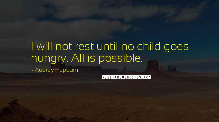 Audrey Hepburn Quotes: I will not rest until no child goes hungry. All is possible.