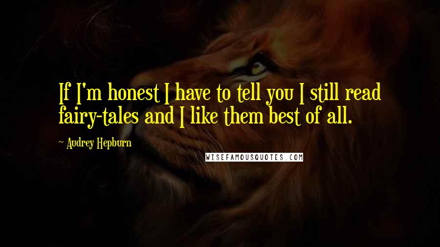 Audrey Hepburn Quotes: If I'm honest I have to tell you I still read fairy-tales and I like them best of all.