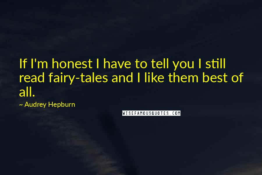 Audrey Hepburn Quotes: If I'm honest I have to tell you I still read fairy-tales and I like them best of all.