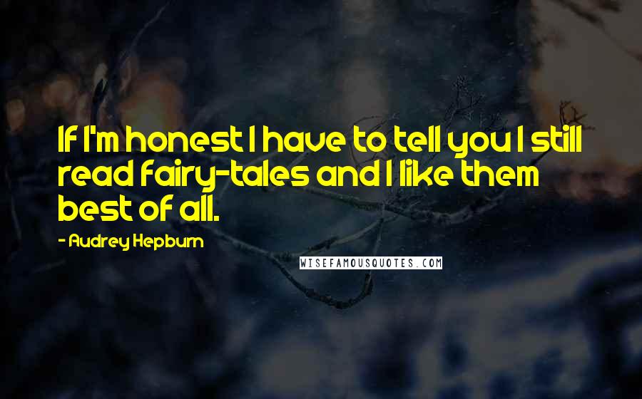 Audrey Hepburn Quotes: If I'm honest I have to tell you I still read fairy-tales and I like them best of all.