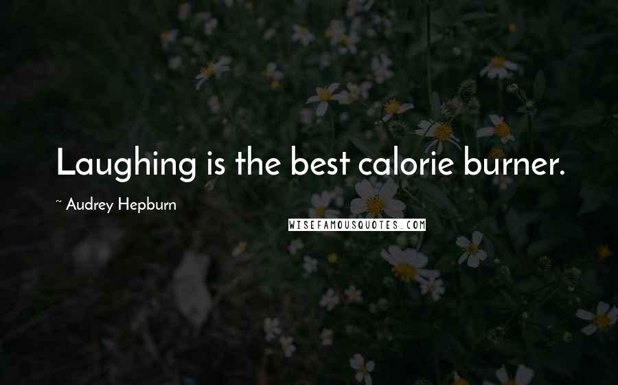 Audrey Hepburn Quotes: Laughing is the best calorie burner.
