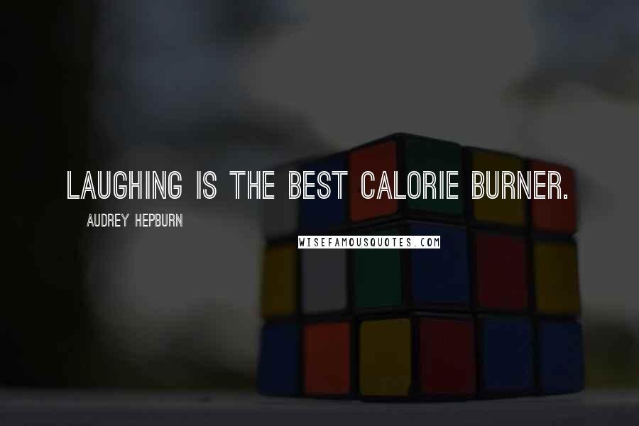 Audrey Hepburn Quotes: Laughing is the best calorie burner.
