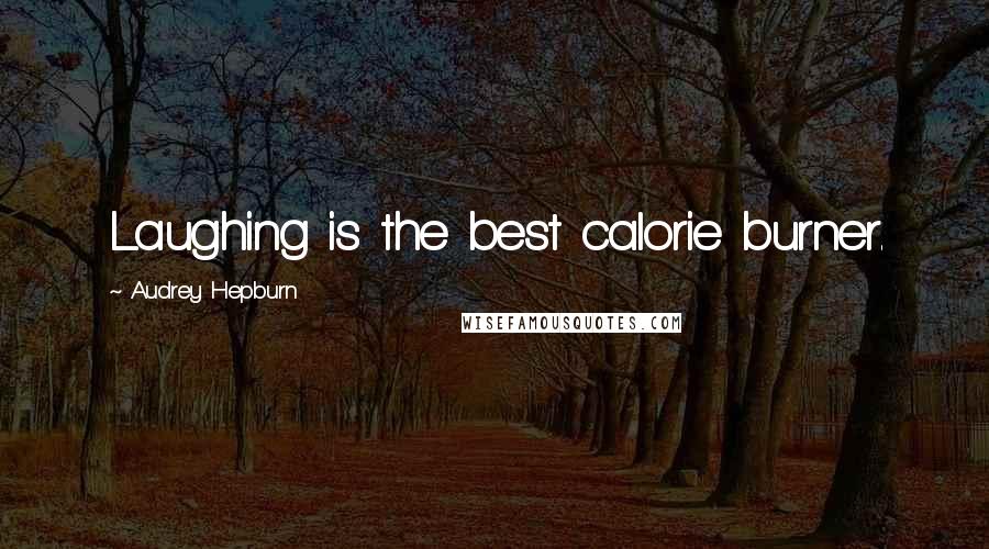 Audrey Hepburn Quotes: Laughing is the best calorie burner.