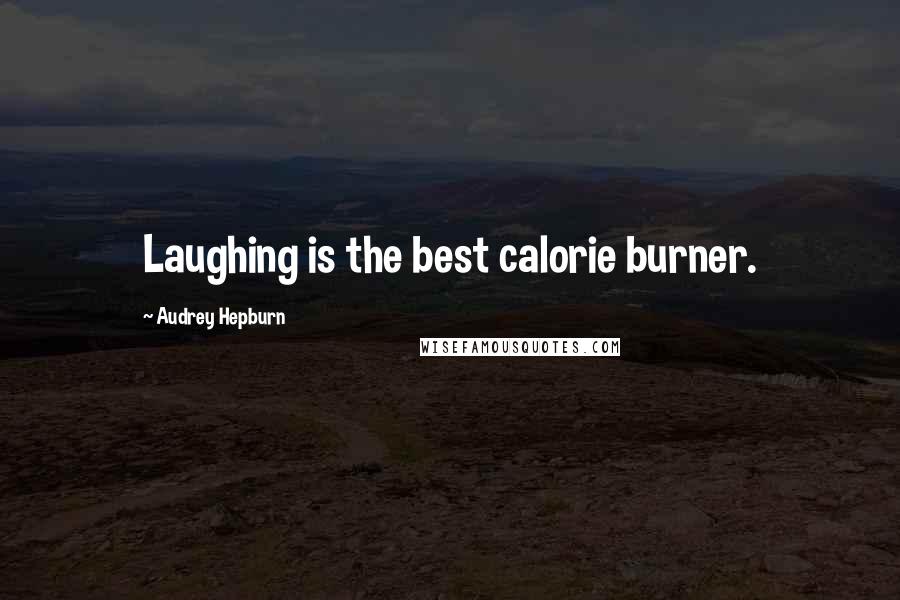 Audrey Hepburn Quotes: Laughing is the best calorie burner.