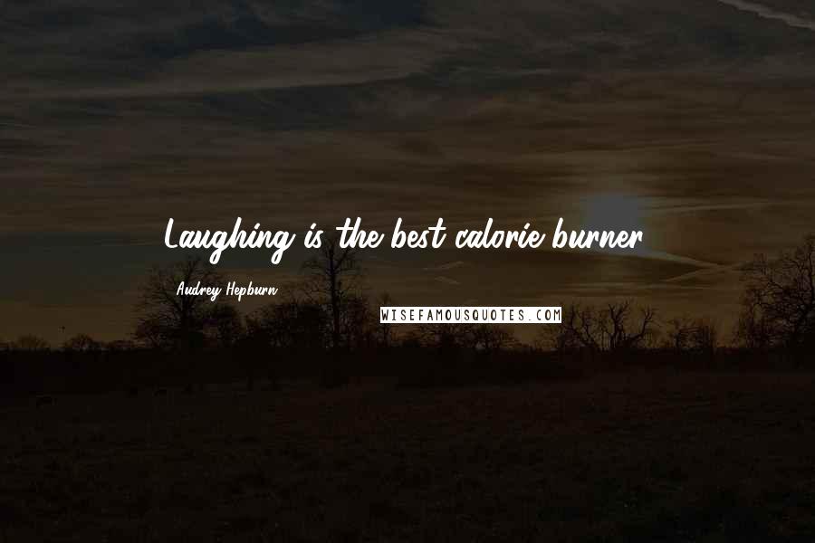 Audrey Hepburn Quotes: Laughing is the best calorie burner.