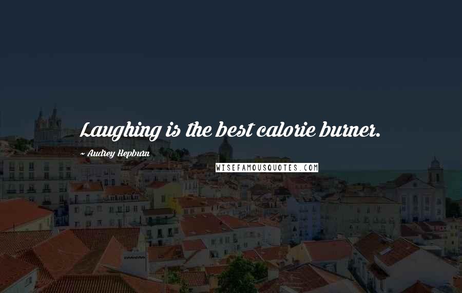 Audrey Hepburn Quotes: Laughing is the best calorie burner.