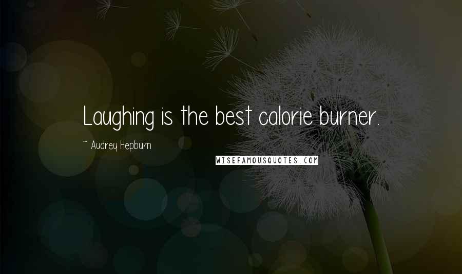 Audrey Hepburn Quotes: Laughing is the best calorie burner.