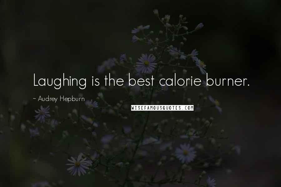 Audrey Hepburn Quotes: Laughing is the best calorie burner.