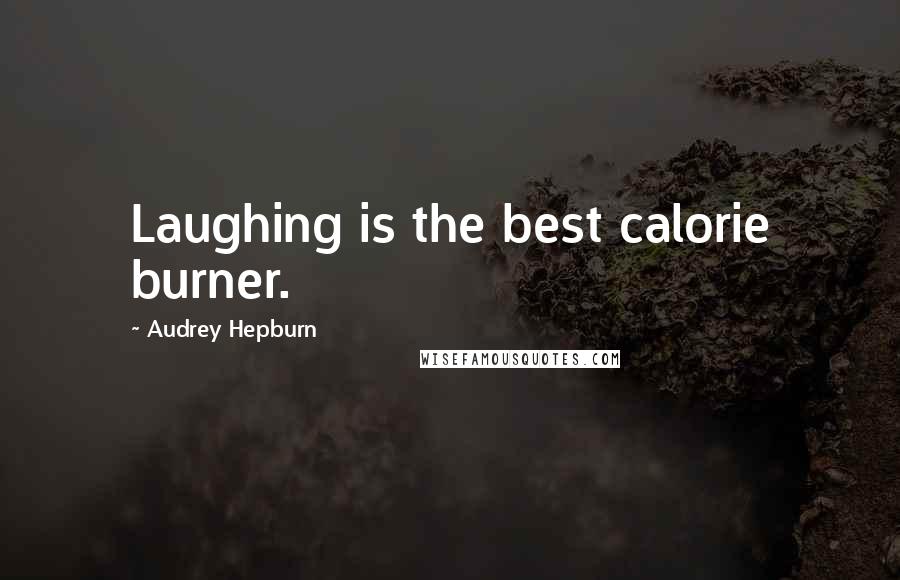 Audrey Hepburn Quotes: Laughing is the best calorie burner.