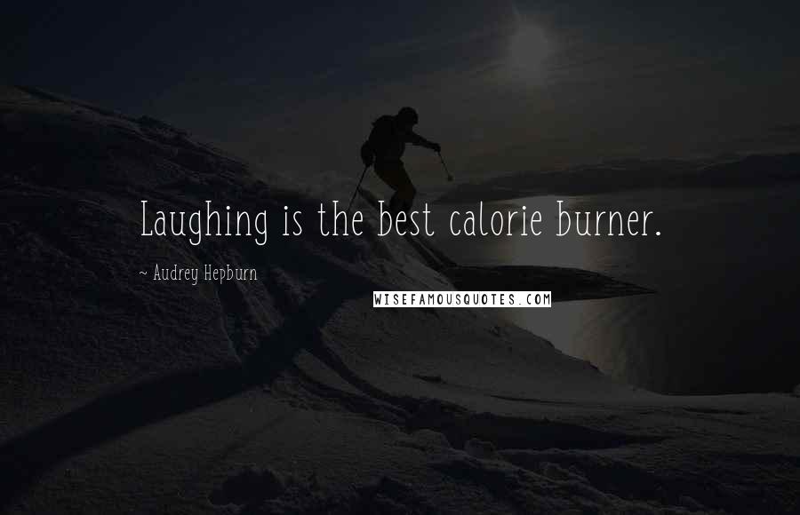 Audrey Hepburn Quotes: Laughing is the best calorie burner.