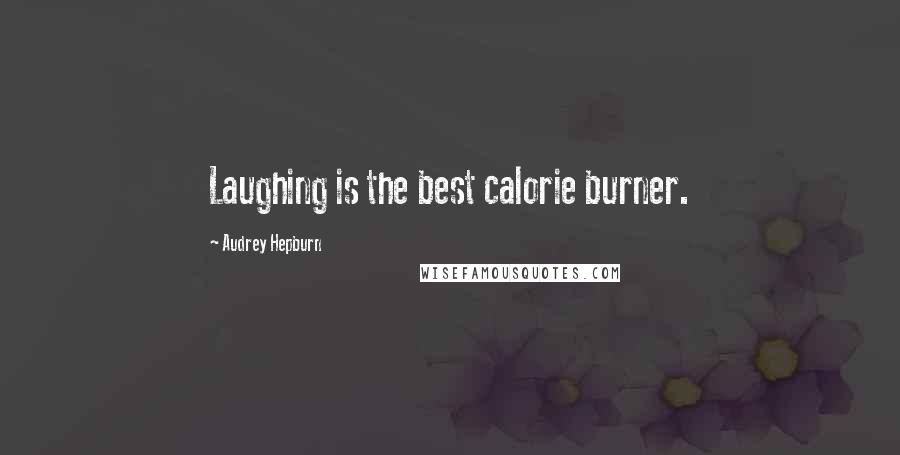 Audrey Hepburn Quotes: Laughing is the best calorie burner.