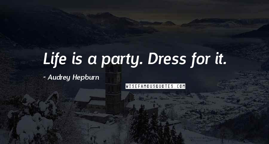 Audrey Hepburn Quotes: Life is a party. Dress for it.