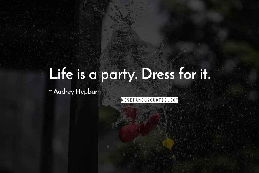 Audrey Hepburn Quotes: Life is a party. Dress for it.