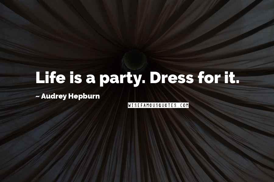 Audrey Hepburn Quotes: Life is a party. Dress for it.