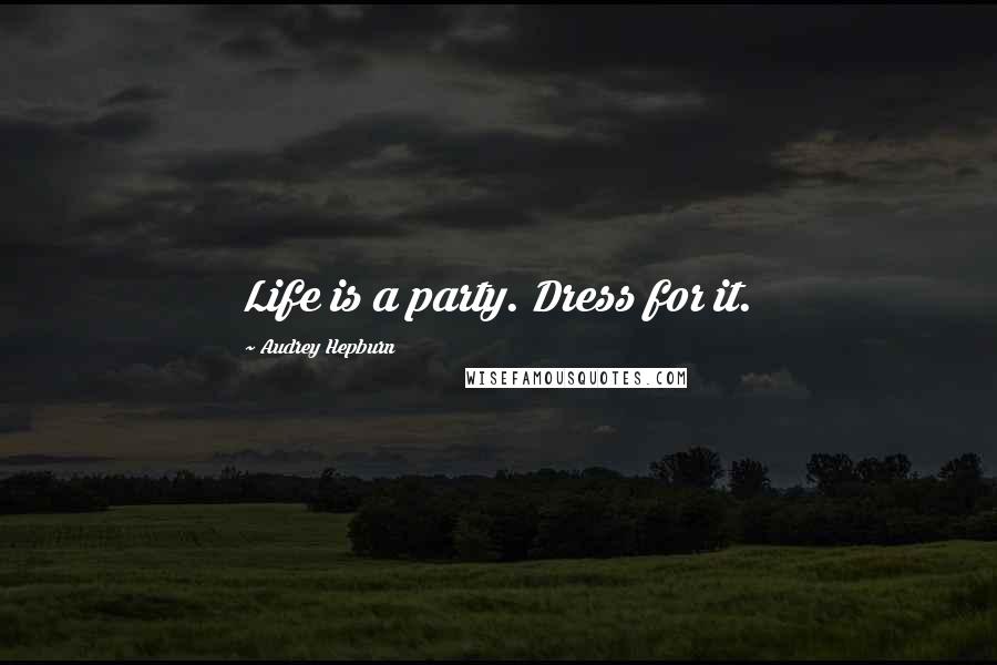 Audrey Hepburn Quotes: Life is a party. Dress for it.