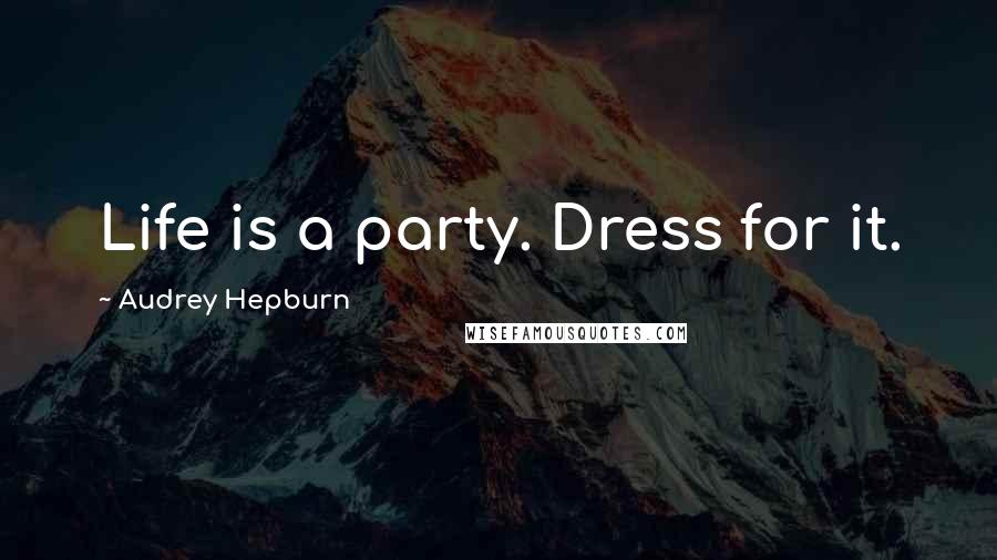 Audrey Hepburn Quotes: Life is a party. Dress for it.